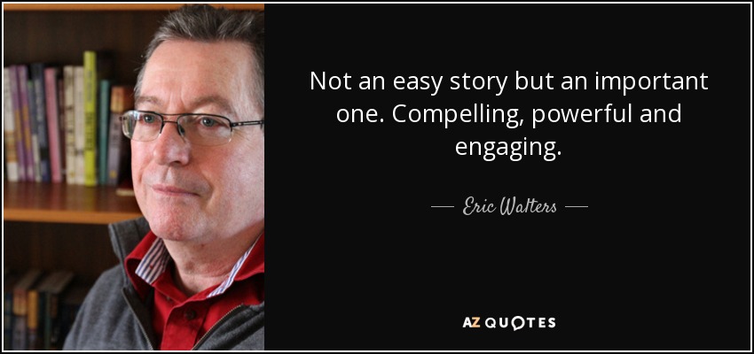 Not an easy story but an important one. Compelling, powerful and engaging. - Eric Walters