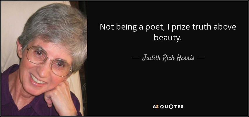 Not being a poet, I prize truth above beauty. - Judith Rich Harris