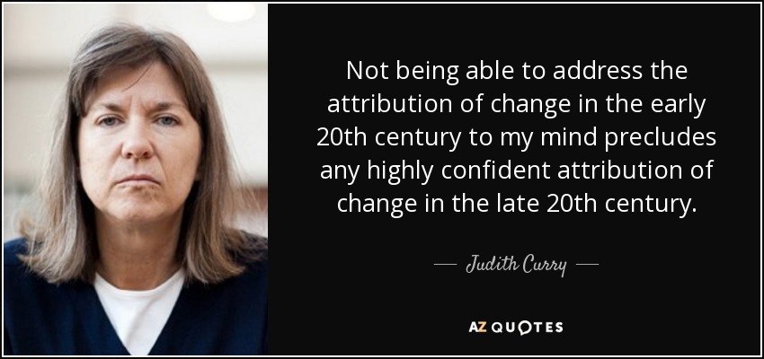 Not being able to address the attribution of change in the early 20th century to my mind precludes any highly confident attribution of change in the late 20th century. - Judith Curry