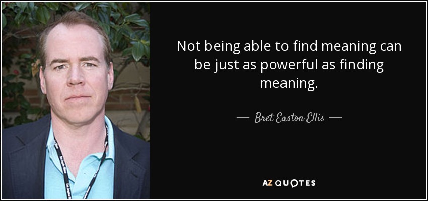 Not being able to find meaning can be just as powerful as finding meaning. - Bret Easton Ellis