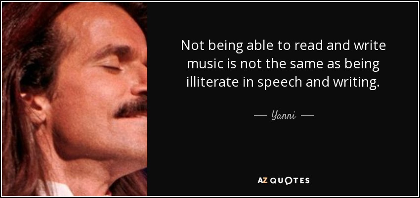 Not being able to read and write music is not the same as being illiterate in speech and writing. - Yanni