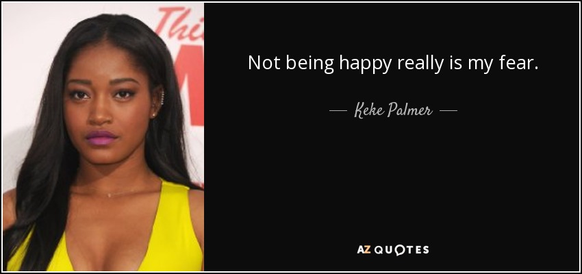Not being happy really is my fear. - Keke Palmer