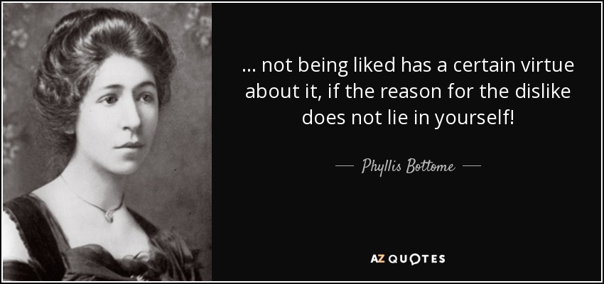 ... not being liked has a certain virtue about it, if the reason for the dislike does not lie in yourself! - Phyllis Bottome