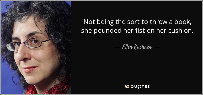 Not being the sort to throw a book, she pounded her fist on her cushion. - Ellen Kushner