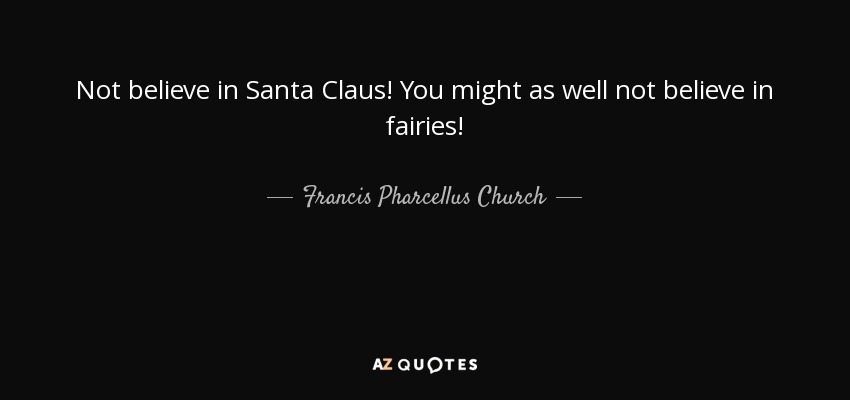 Not believe in Santa Claus! You might as well not believe in fairies! - Francis Pharcellus Church