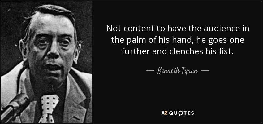 Not content to have the audience in the palm of his hand, he goes one further and clenches his fist. - Kenneth Tynan