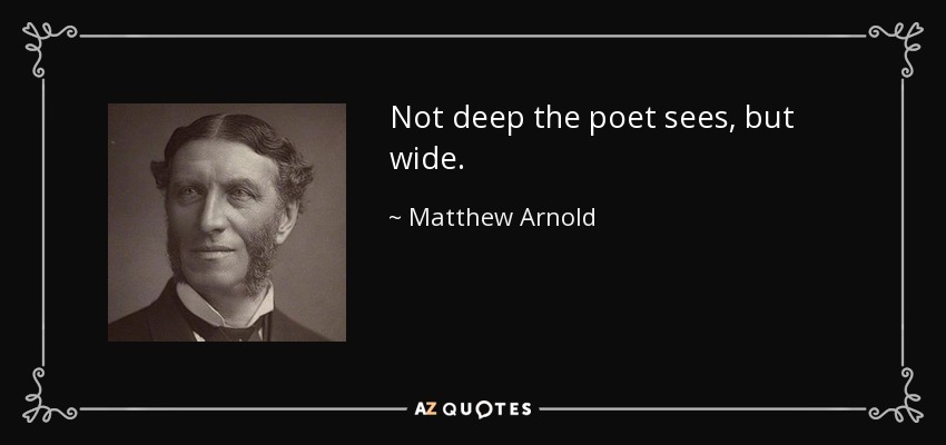 Not deep the poet sees, but wide. - Matthew Arnold