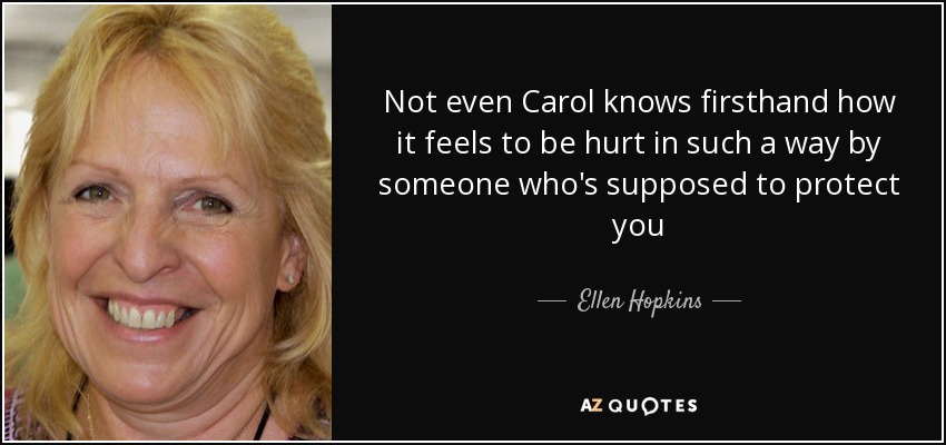 Not even Carol knows firsthand how it feels to be hurt in such a way by someone who's supposed to protect you - Ellen Hopkins
