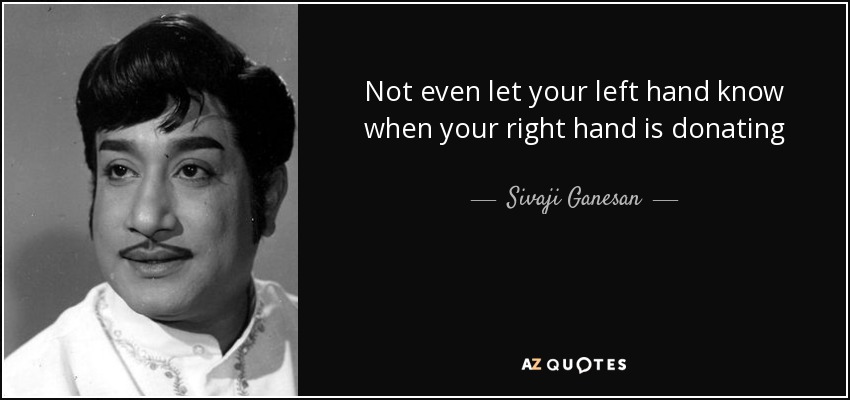 Not even let your left hand know when your right hand is donating - Sivaji Ganesan