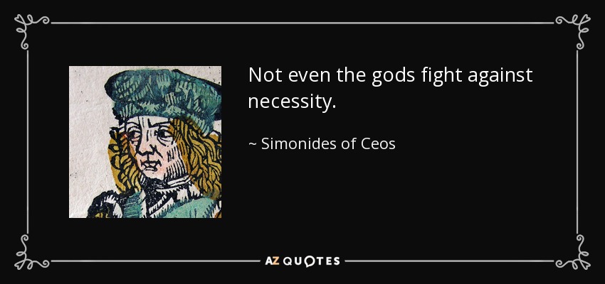 Not even the gods fight against necessity. - Simonides of Ceos