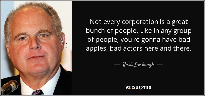 Not every corporation is a great bunch of people. Like in any group of people, you're gonna have bad apples, bad actors here and there. - Rush Limbaugh