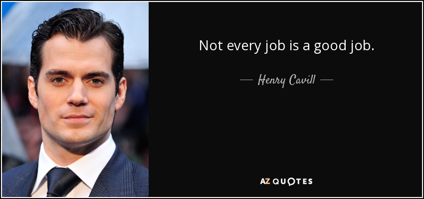 Not every job is a good job. - Henry Cavill