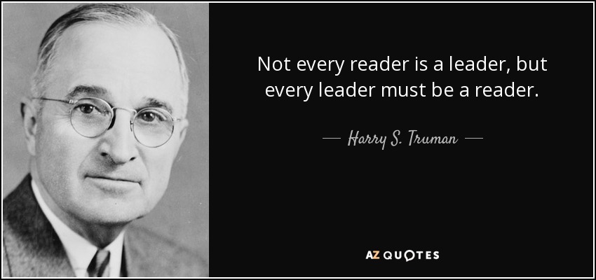 Not every reader is a leader, but every leader must be a reader. - Harry S. Truman