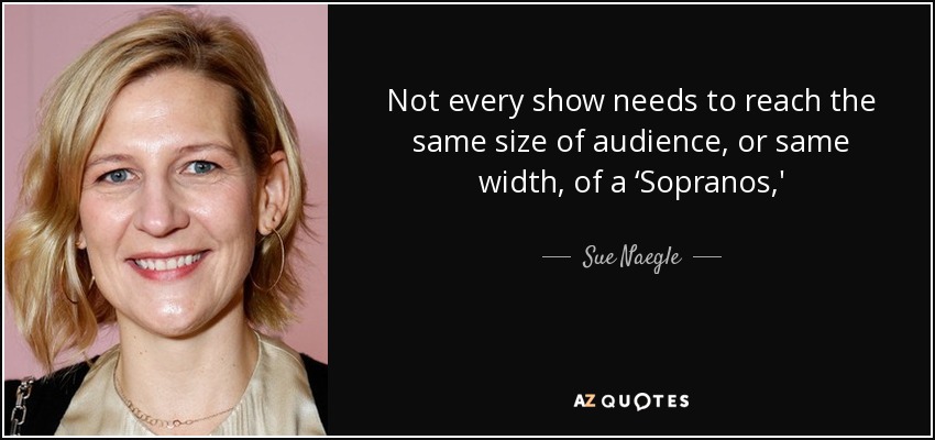 Not every show needs to reach the same size of audience, or same width, of a ‘Sopranos,' - Sue Naegle