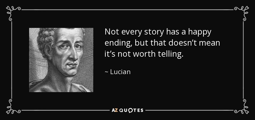 Not every story has a happy ending, but that doesn’t mean it’s not worth telling. - Lucian
