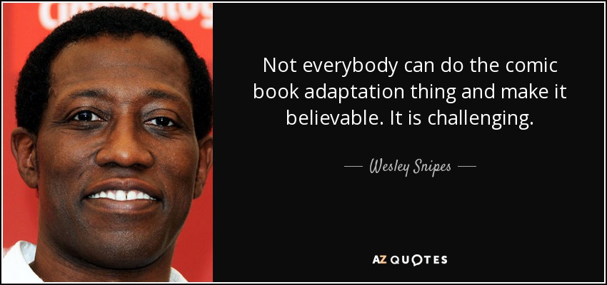 Not everybody can do the comic book adaptation thing and make it believable. It is challenging. - Wesley Snipes