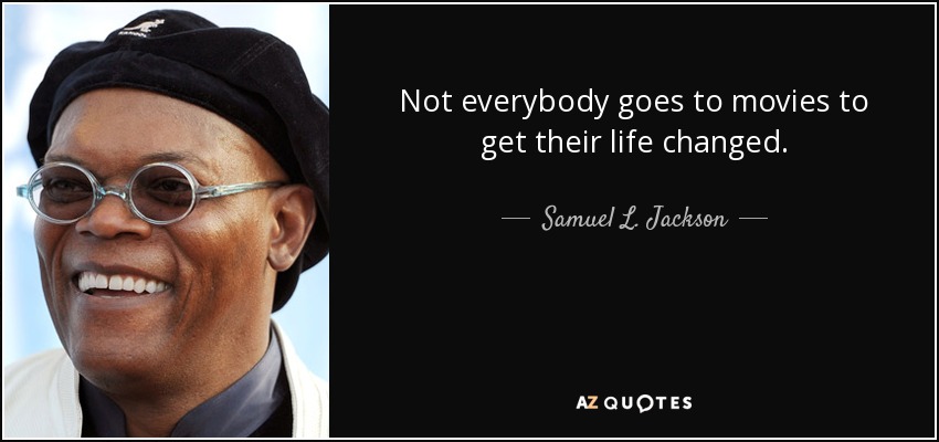 Not everybody goes to movies to get their life changed. - Samuel L. Jackson