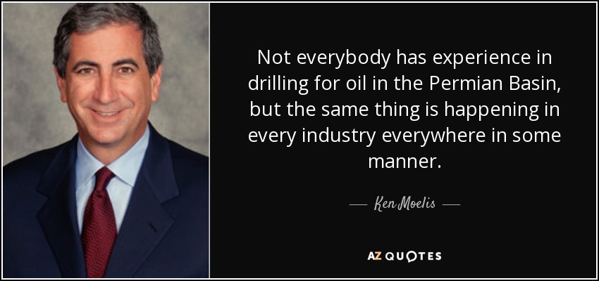 Not everybody has experience in drilling for oil in the Permian Basin, but the same thing is happening in every industry everywhere in some manner. - Ken Moelis