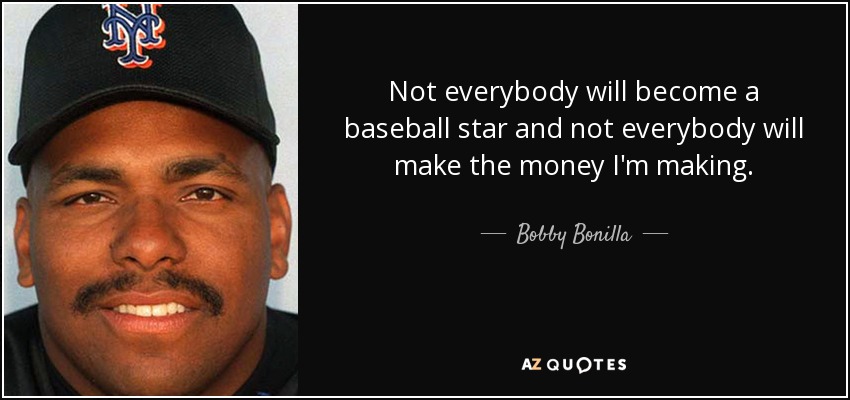 Not everybody will become a baseball star and not everybody will make the money I'm making. - Bobby Bonilla