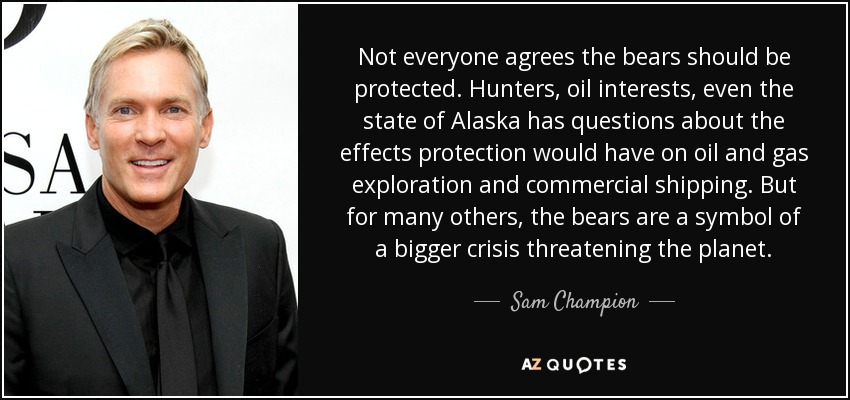 Not everyone agrees the bears should be protected. Hunters, oil interests, even the state of Alaska has questions about the effects protection would have on oil and gas exploration and commercial shipping. But for many others, the bears are a symbol of a bigger crisis threatening the planet. - Sam Champion