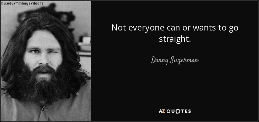 Not everyone can or wants to go straight. - Danny Sugerman