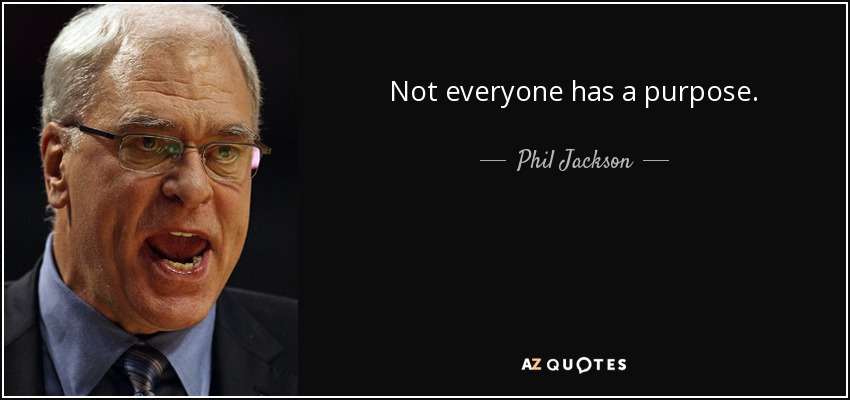 Not everyone has a purpose. - Phil Jackson