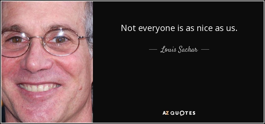 Not everyone is as nice as us. - Louis Sachar