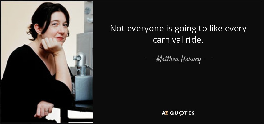 Not everyone is going to like every carnival ride. - Matthea Harvey