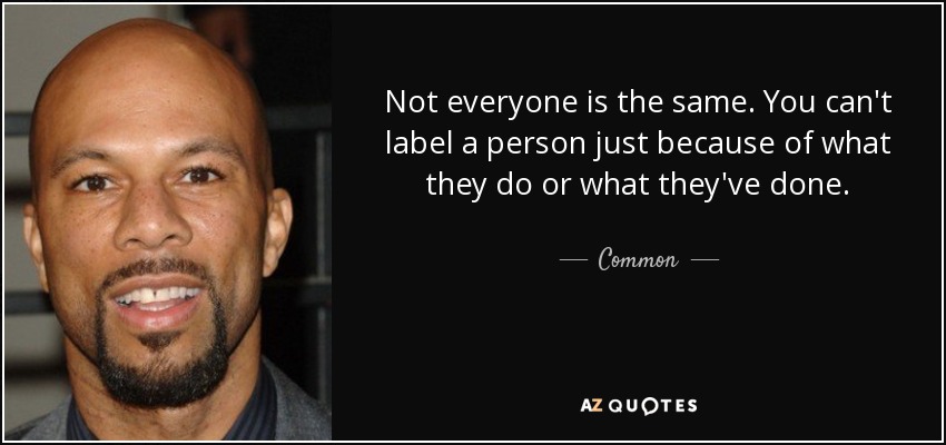 Not everyone is the same. You can't label a person just because of what they do or what they've done. - Common