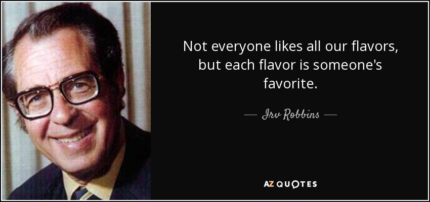 Not everyone likes all our flavors, but each flavor is someone's favorite. - Irv Robbins