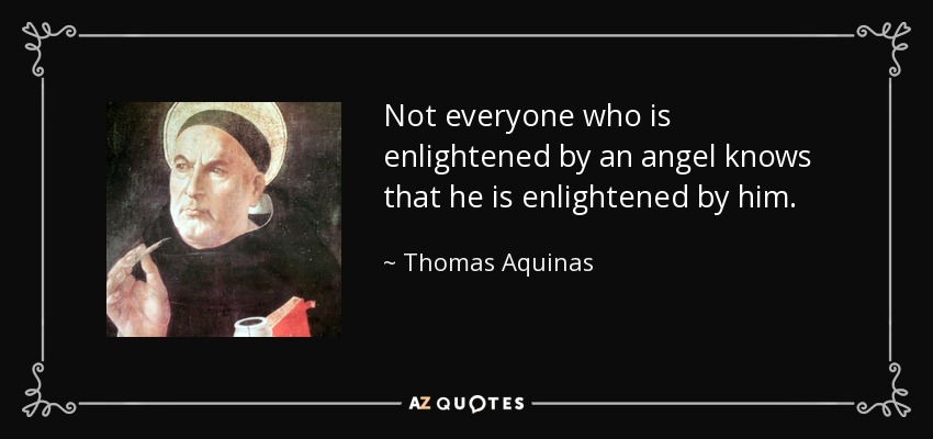 Not everyone who is enlightened by an angel knows that he is enlightened by him. - Thomas Aquinas