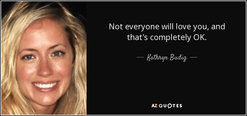 Not everyone will love you, and that's completely OK. - Kathryn Budig