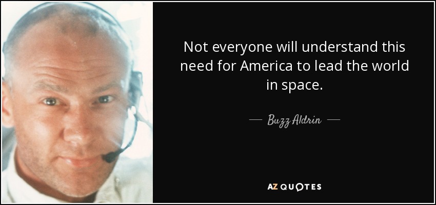 Not everyone will understand this need for America to lead the world in space. - Buzz Aldrin