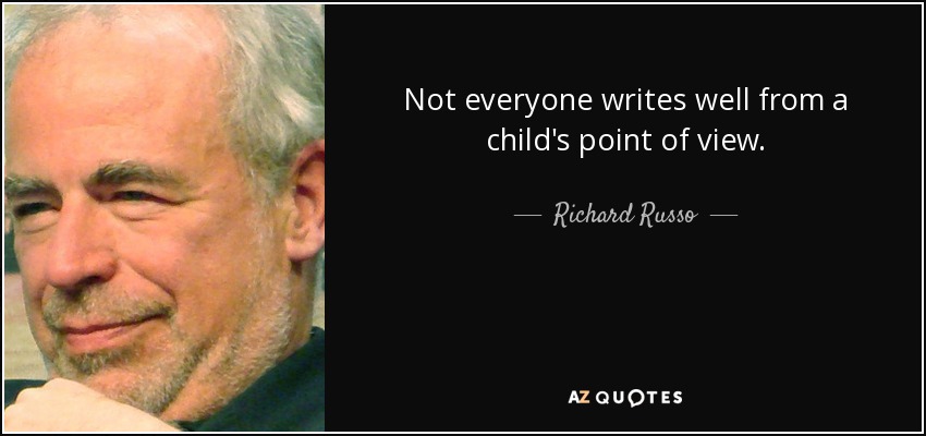 Not everyone writes well from a child's point of view. - Richard Russo