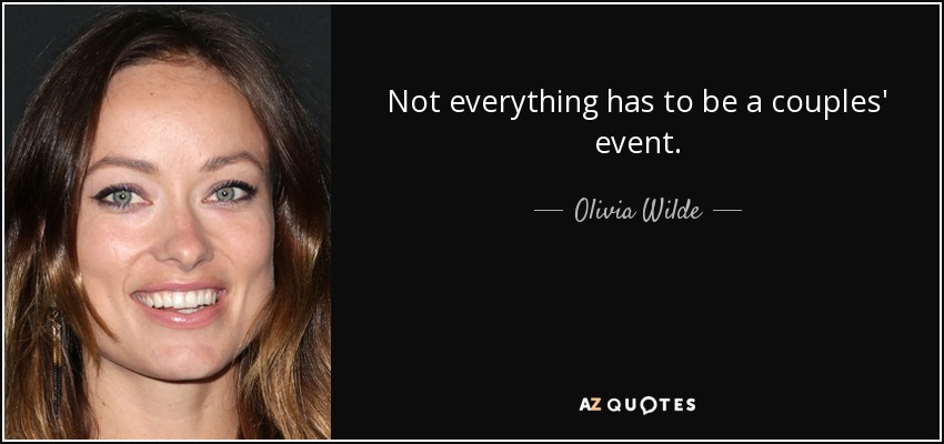 Not everything has to be a couples' event. - Olivia Wilde