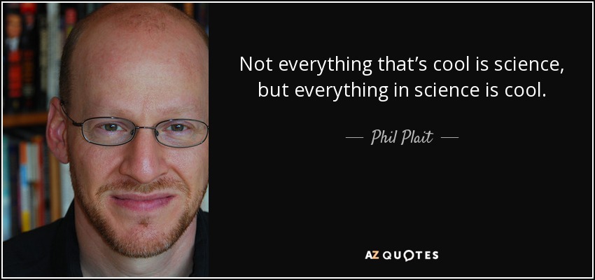 Not everything that’s cool is science, but everything in science is cool. - Phil Plait
