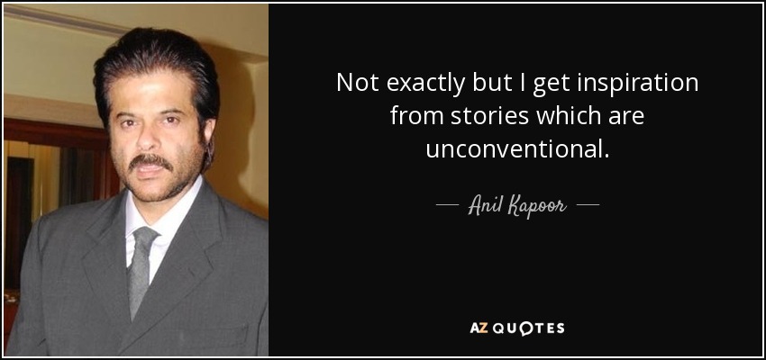 Not exactly but I get inspiration from stories which are unconventional. - Anil Kapoor