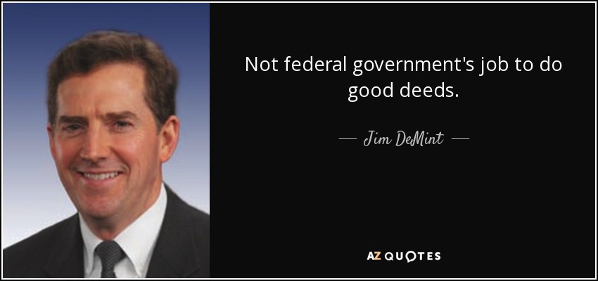 Not federal government's job to do good deeds. - Jim DeMint
