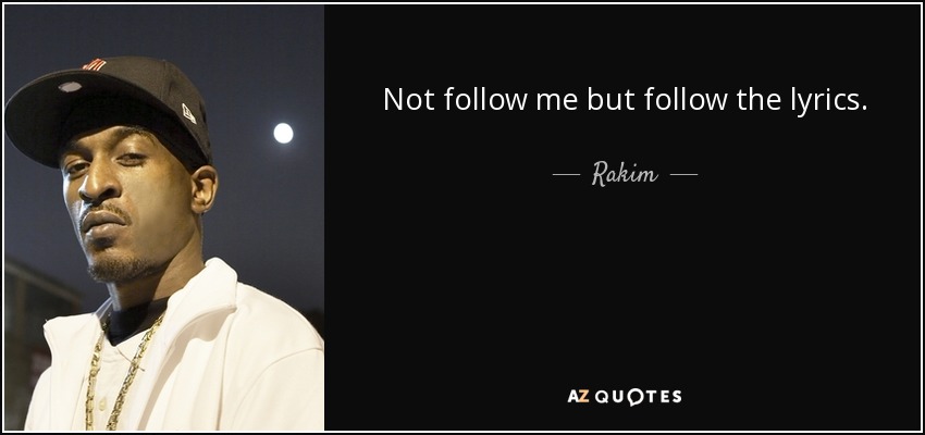 Not follow me but follow the lyrics. - Rakim