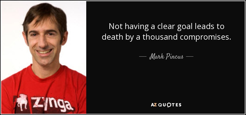 Not having a clear goal leads to death by a thousand compromises. - Mark Pincus