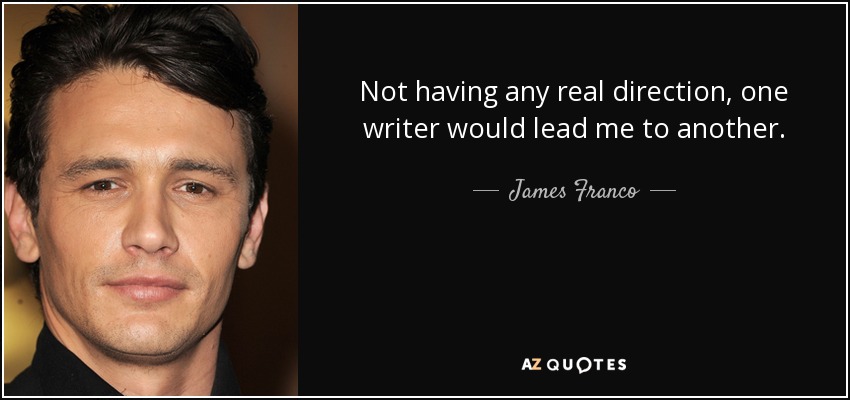 Not having any real direction, one writer would lead me to another. - James Franco