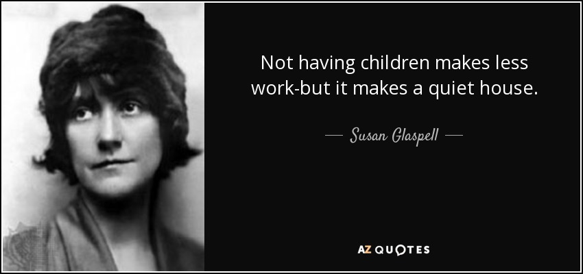 Not having children makes less work-but it makes a quiet house. - Susan Glaspell