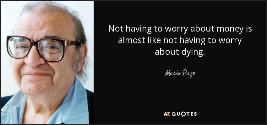 Not having to worry about money is almost like not having to worry about dying. - Mario Puzo