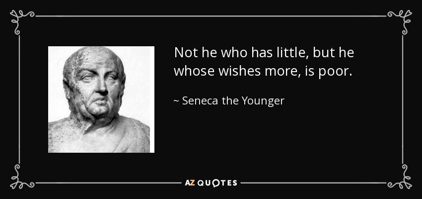 Not he who has little, but he whose wishes more, is poor. - Seneca the Younger