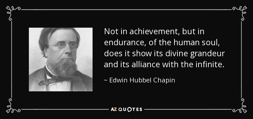 Not in achievement, but in endurance, of the human soul, does it show its divine grandeur and its alliance with the infinite. - Edwin Hubbel Chapin