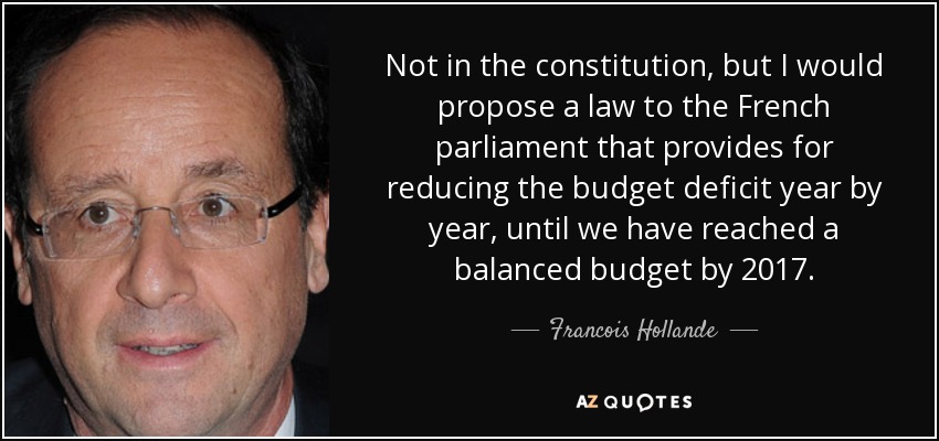 Not in the constitution, but I would propose a law to the French parliament that provides for reducing the budget deficit year by year, until we have reached a balanced budget by 2017. - Francois Hollande