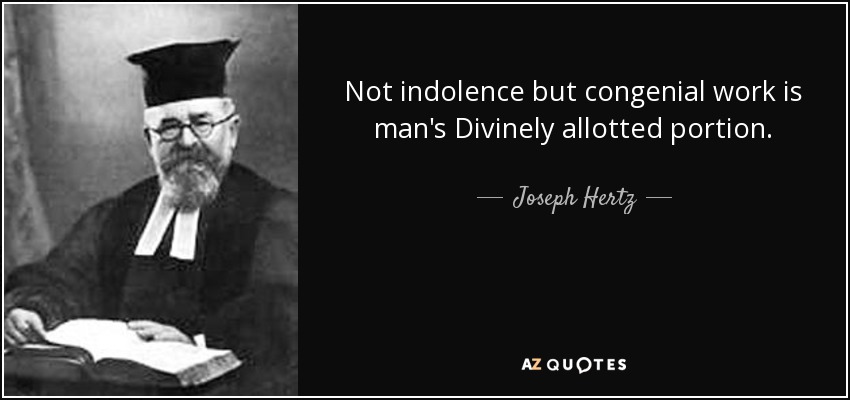 Not indolence but congenial work is man's Divinely allotted portion. - Joseph Hertz