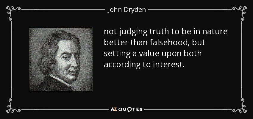 not judging truth to be in nature better than falsehood, but setting a value upon both according to interest. - John Dryden