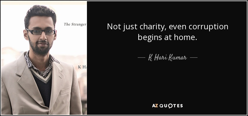 Not just charity, even corruption begins at home. - K Hari Kumar