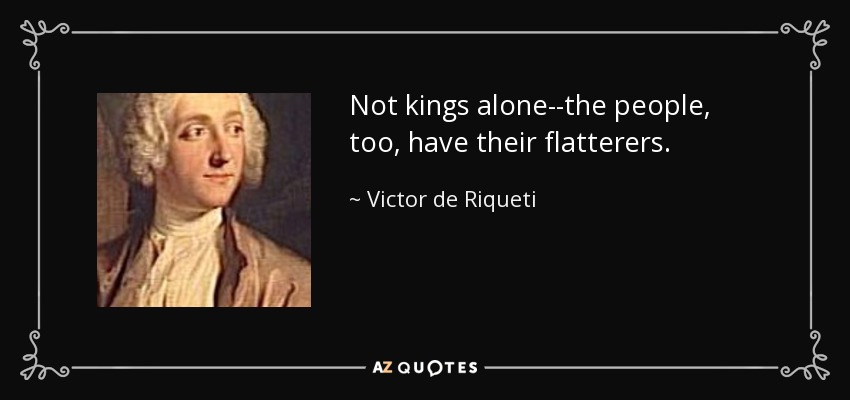 Not kings alone--the people, too, have their flatterers. - Victor de Riqueti, marquis de Mirabeau